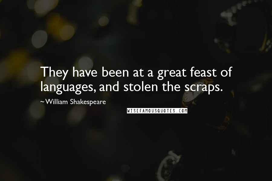 William Shakespeare Quotes: They have been at a great feast of languages, and stolen the scraps.