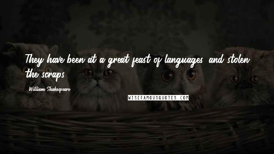 William Shakespeare Quotes: They have been at a great feast of languages, and stolen the scraps.