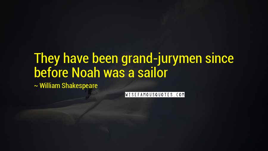William Shakespeare Quotes: They have been grand-jurymen since before Noah was a sailor