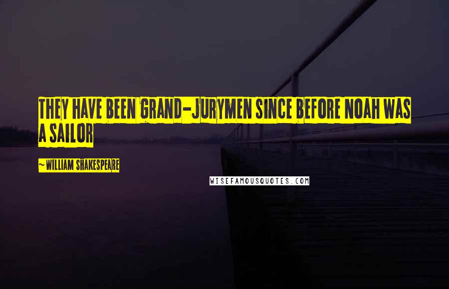 William Shakespeare Quotes: They have been grand-jurymen since before Noah was a sailor