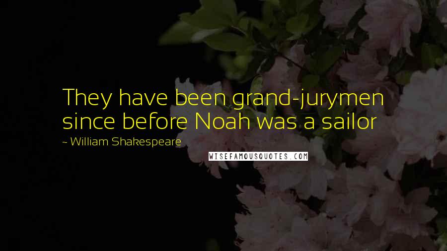 William Shakespeare Quotes: They have been grand-jurymen since before Noah was a sailor