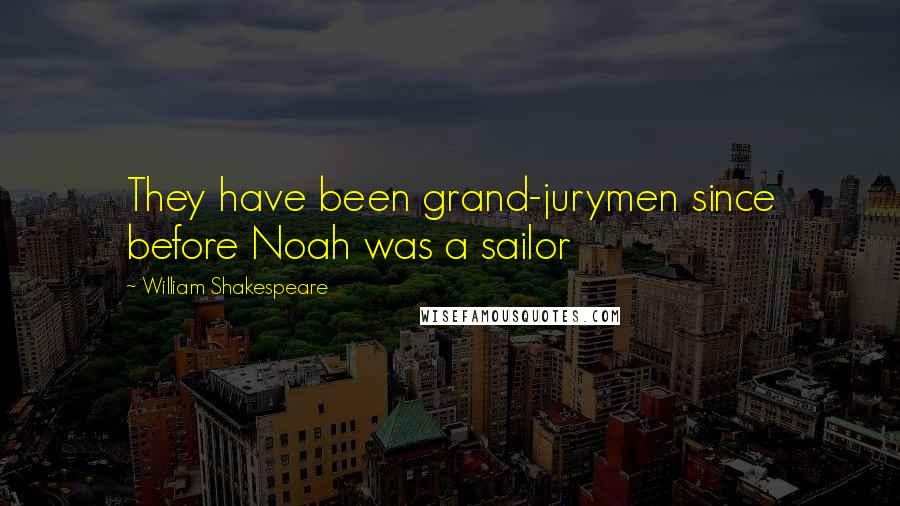 William Shakespeare Quotes: They have been grand-jurymen since before Noah was a sailor