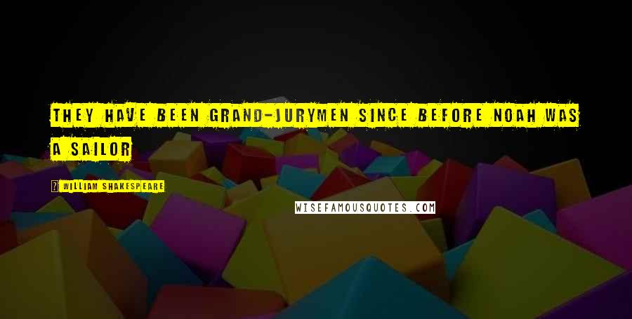 William Shakespeare Quotes: They have been grand-jurymen since before Noah was a sailor