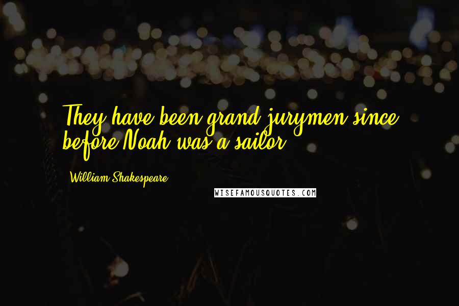 William Shakespeare Quotes: They have been grand-jurymen since before Noah was a sailor