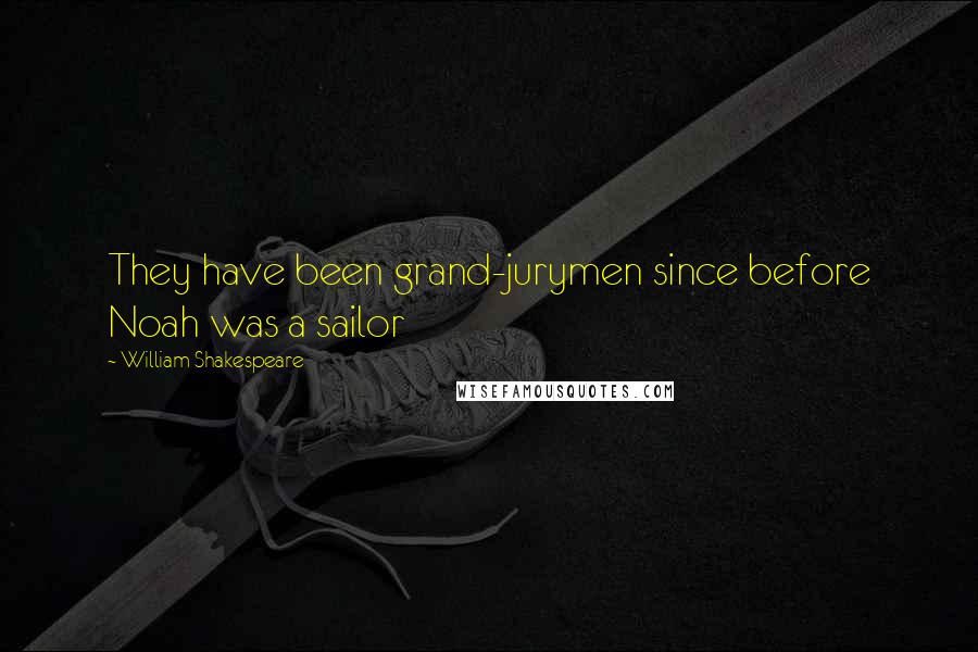 William Shakespeare Quotes: They have been grand-jurymen since before Noah was a sailor