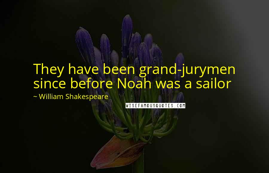 William Shakespeare Quotes: They have been grand-jurymen since before Noah was a sailor