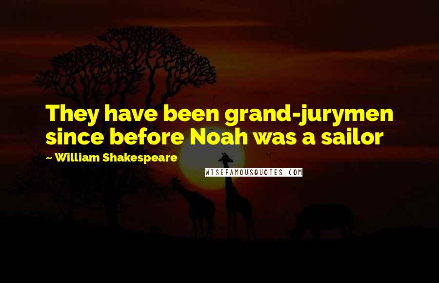 William Shakespeare Quotes: They have been grand-jurymen since before Noah was a sailor