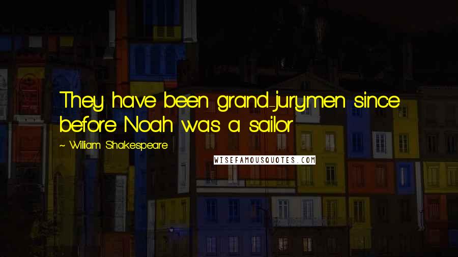 William Shakespeare Quotes: They have been grand-jurymen since before Noah was a sailor