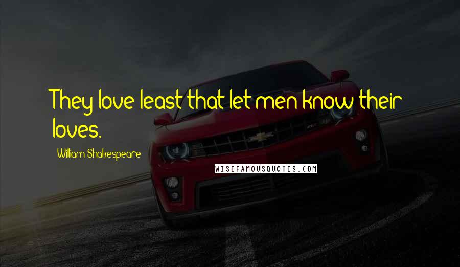 William Shakespeare Quotes: They love least that let men know their loves.