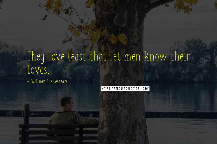 William Shakespeare Quotes: They love least that let men know their loves.