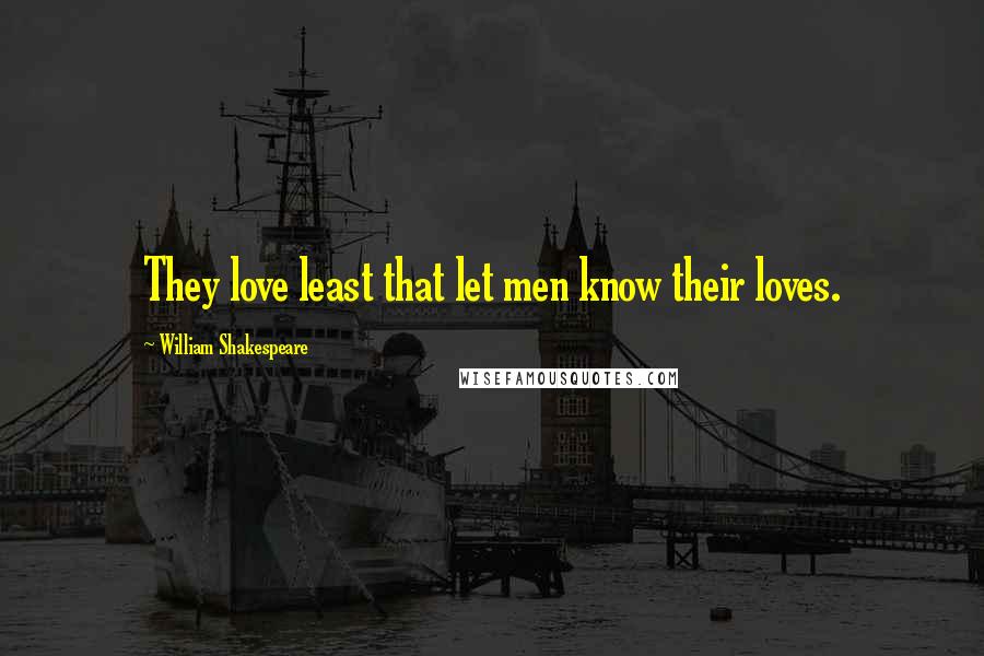 William Shakespeare Quotes: They love least that let men know their loves.
