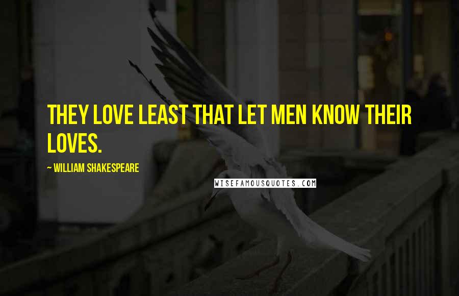 William Shakespeare Quotes: They love least that let men know their loves.