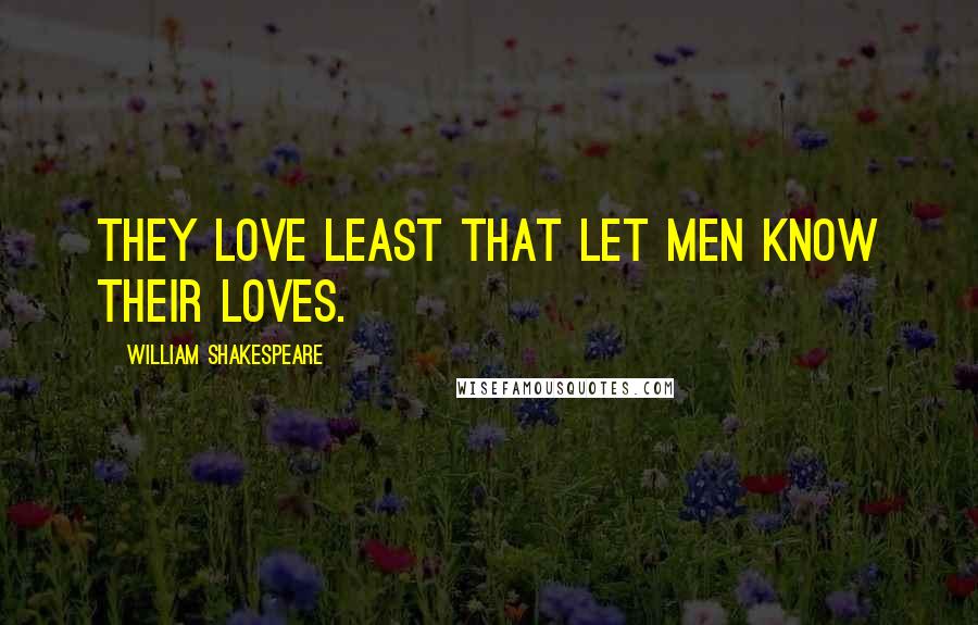 William Shakespeare Quotes: They love least that let men know their loves.