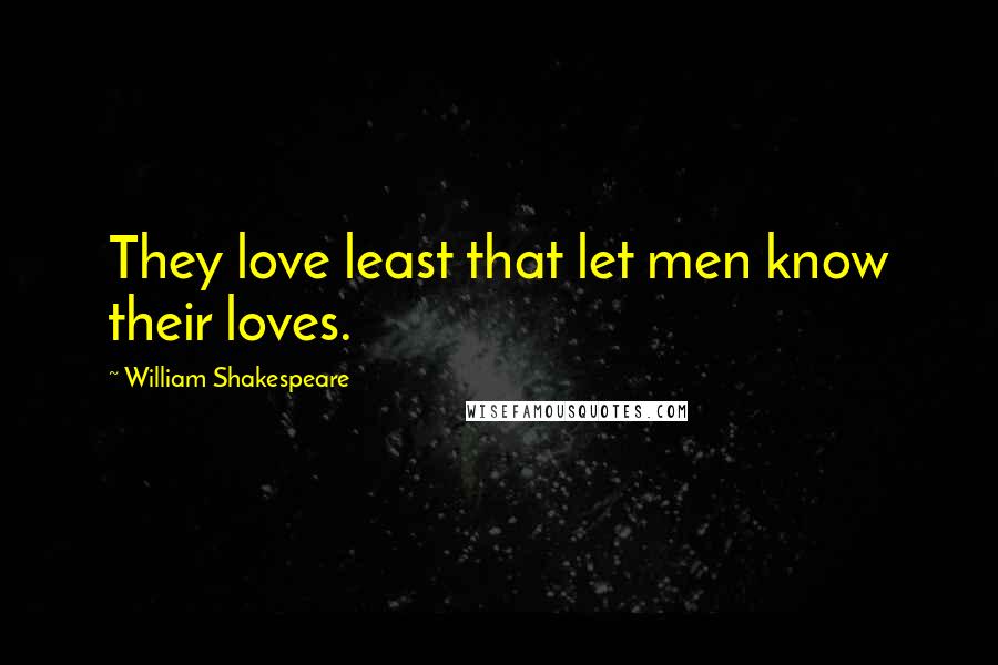 William Shakespeare Quotes: They love least that let men know their loves.