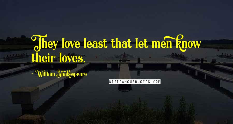 William Shakespeare Quotes: They love least that let men know their loves.