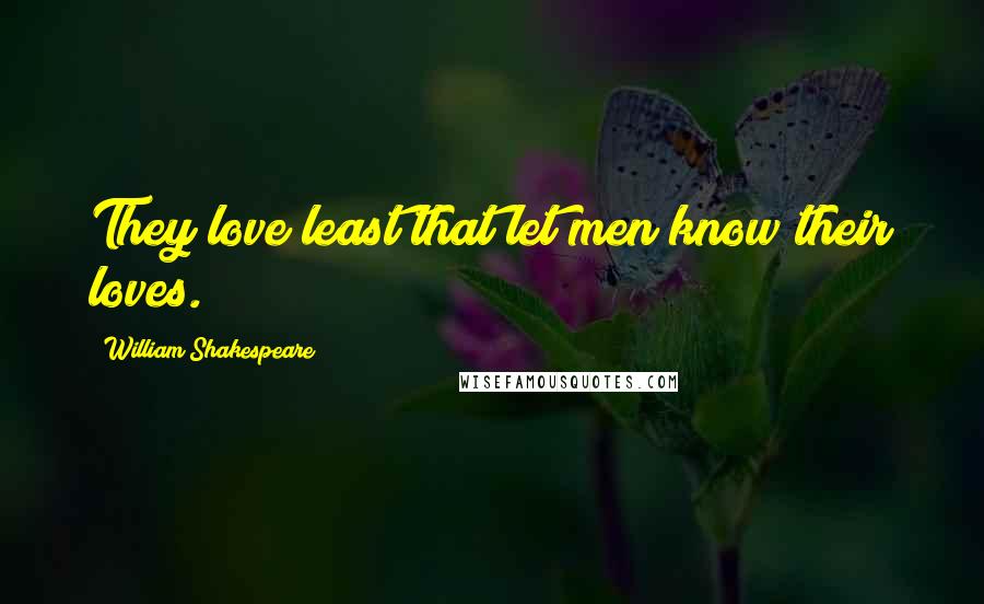 William Shakespeare Quotes: They love least that let men know their loves.