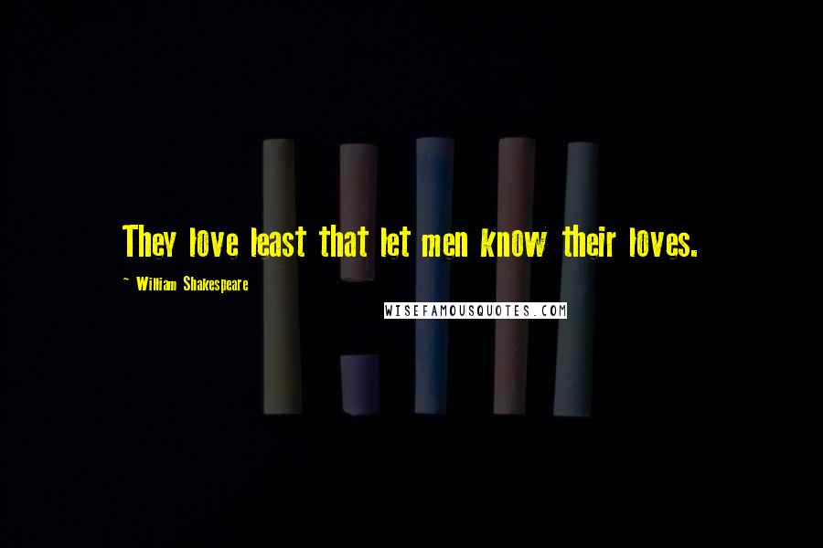 William Shakespeare Quotes: They love least that let men know their loves.