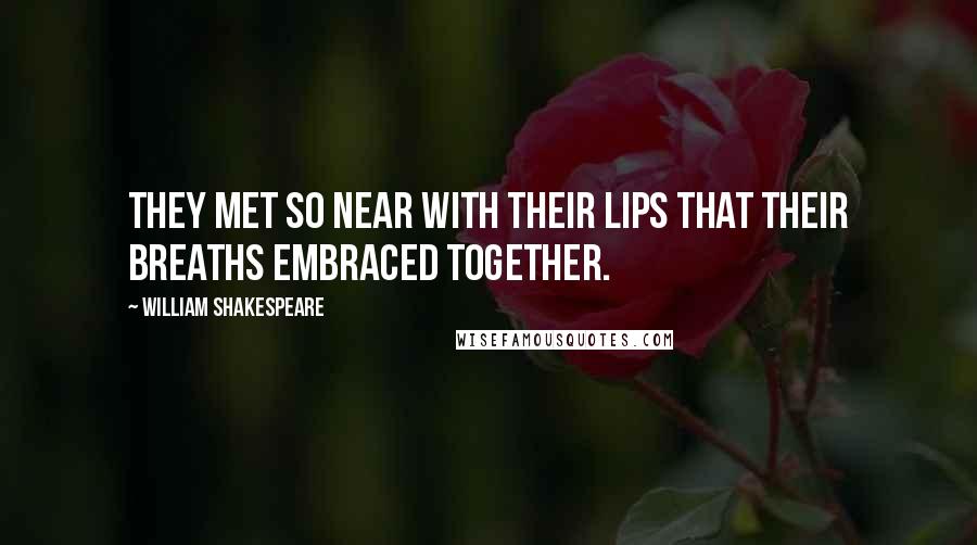 William Shakespeare Quotes: They met so near with their lips that their breaths embraced together.