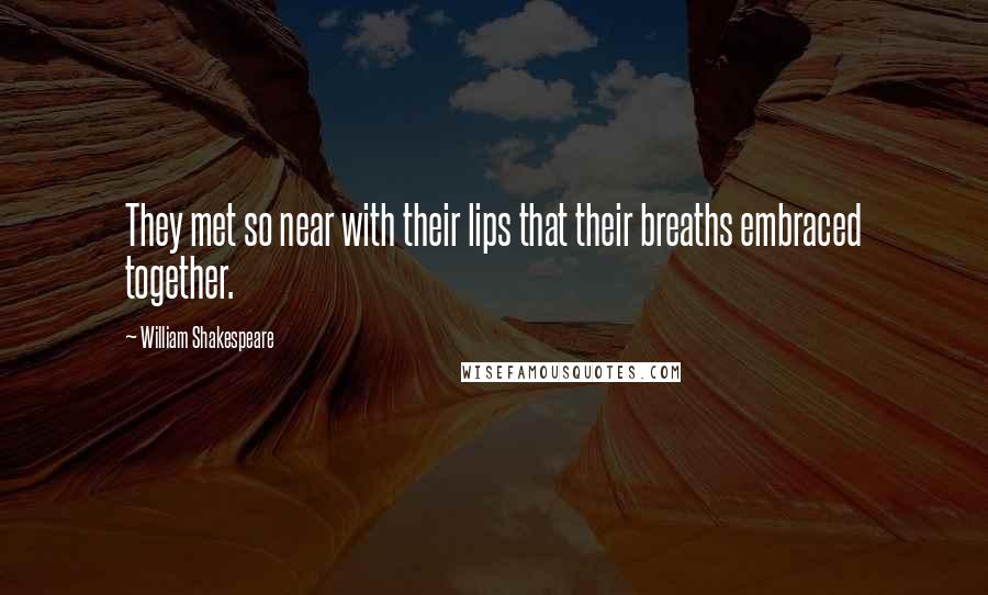 William Shakespeare Quotes: They met so near with their lips that their breaths embraced together.