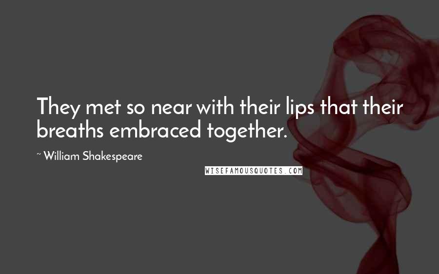 William Shakespeare Quotes: They met so near with their lips that their breaths embraced together.