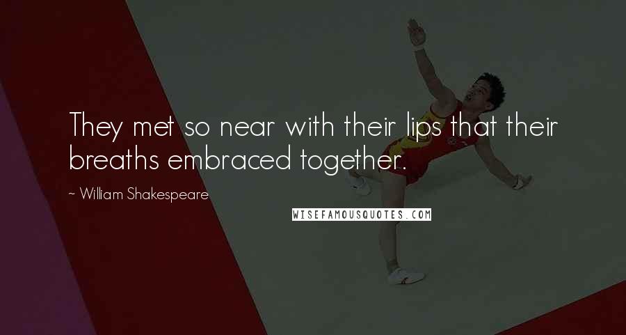 William Shakespeare Quotes: They met so near with their lips that their breaths embraced together.