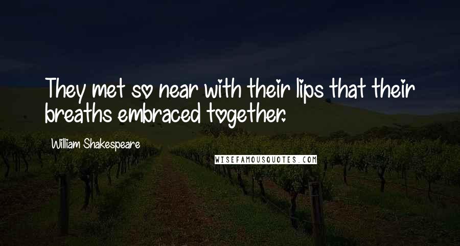 William Shakespeare Quotes: They met so near with their lips that their breaths embraced together.