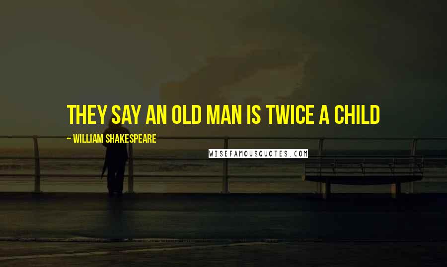 William Shakespeare Quotes: They say an old man is twice a child