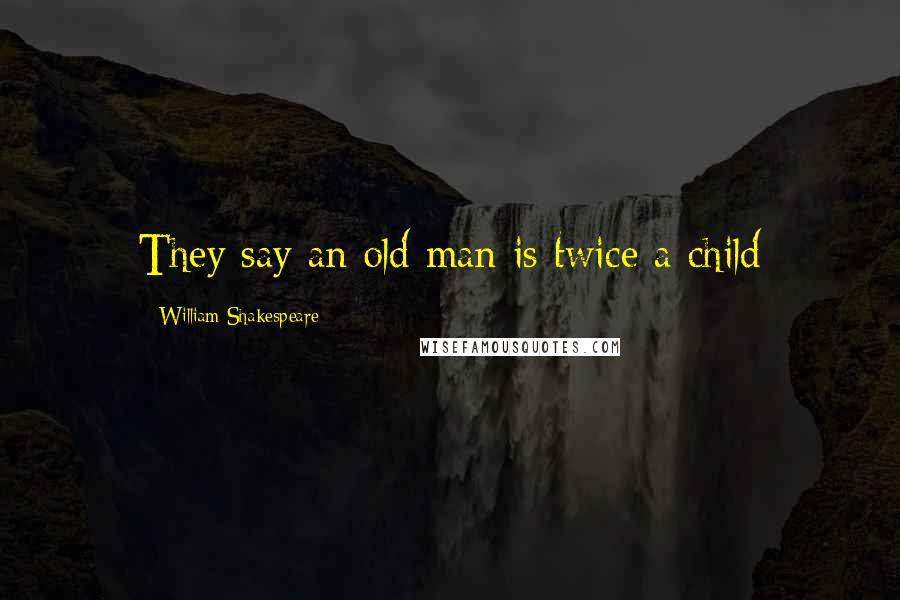 William Shakespeare Quotes: They say an old man is twice a child
