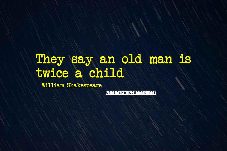 William Shakespeare Quotes: They say an old man is twice a child