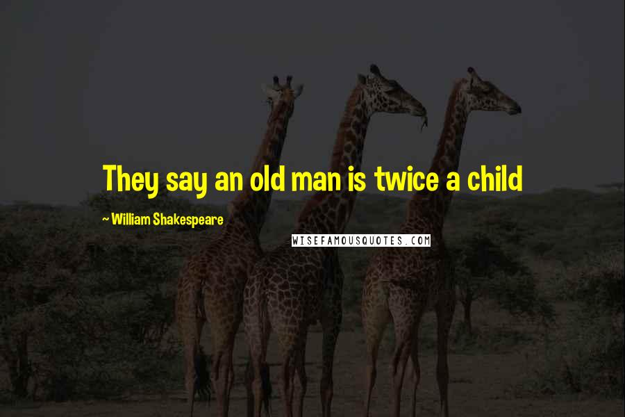 William Shakespeare Quotes: They say an old man is twice a child