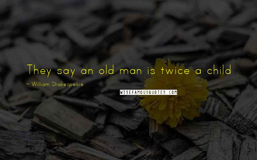 William Shakespeare Quotes: They say an old man is twice a child
