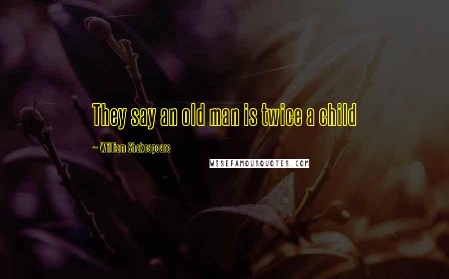 William Shakespeare Quotes: They say an old man is twice a child