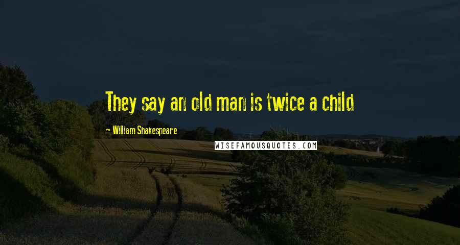 William Shakespeare Quotes: They say an old man is twice a child
