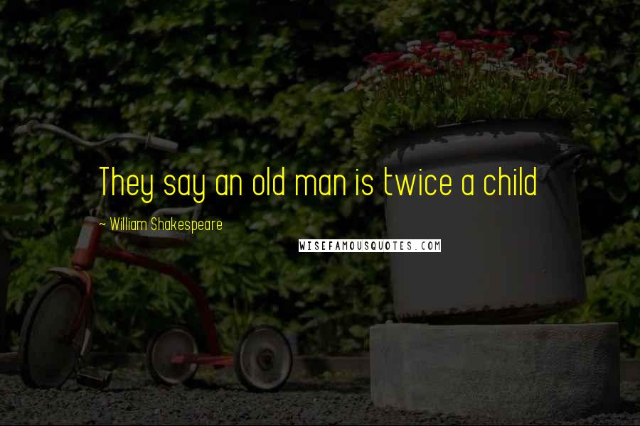William Shakespeare Quotes: They say an old man is twice a child