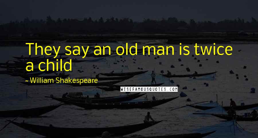William Shakespeare Quotes: They say an old man is twice a child