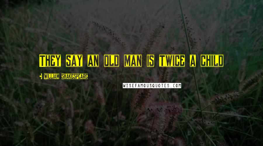 William Shakespeare Quotes: They say an old man is twice a child