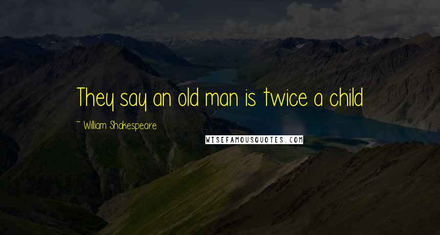 William Shakespeare Quotes: They say an old man is twice a child