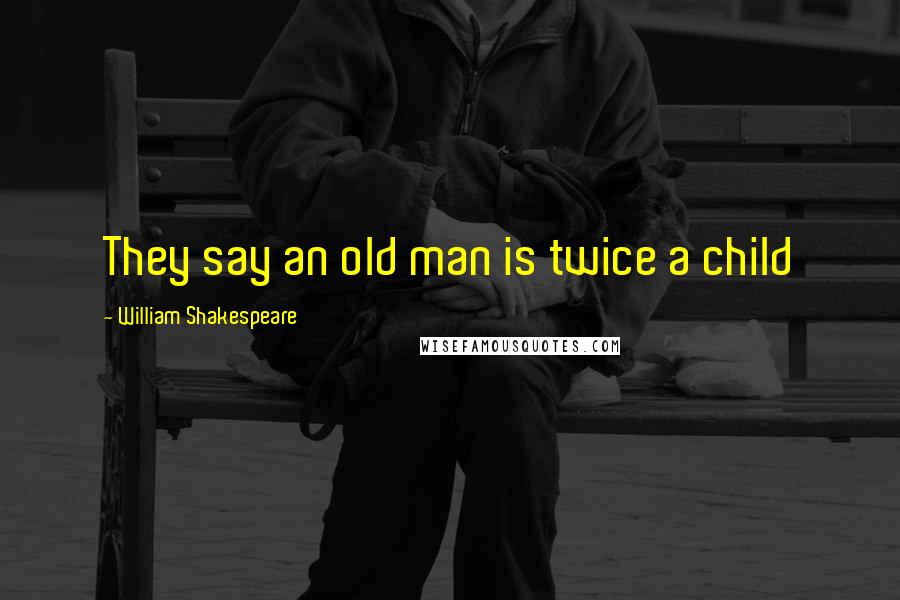 William Shakespeare Quotes: They say an old man is twice a child