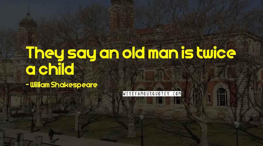 William Shakespeare Quotes: They say an old man is twice a child