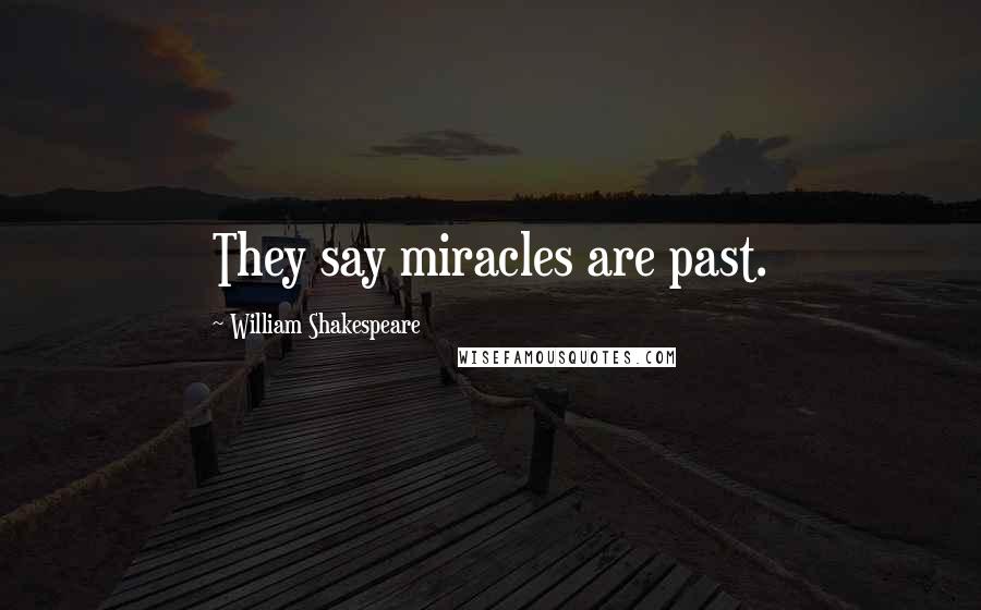 William Shakespeare Quotes: They say miracles are past.