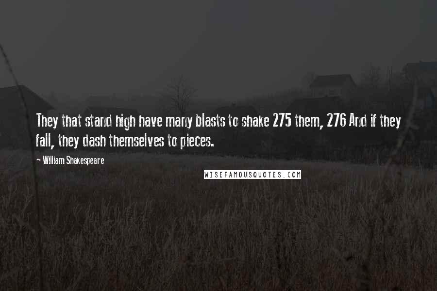 William Shakespeare Quotes: They that stand high have many blasts to shake 275 them, 276 And if they fall, they dash themselves to pieces.