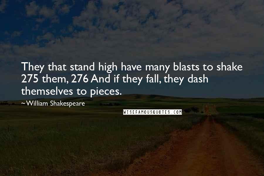 William Shakespeare Quotes: They that stand high have many blasts to shake 275 them, 276 And if they fall, they dash themselves to pieces.