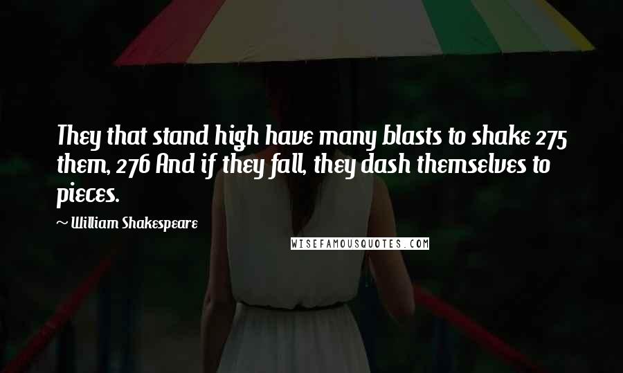 William Shakespeare Quotes: They that stand high have many blasts to shake 275 them, 276 And if they fall, they dash themselves to pieces.