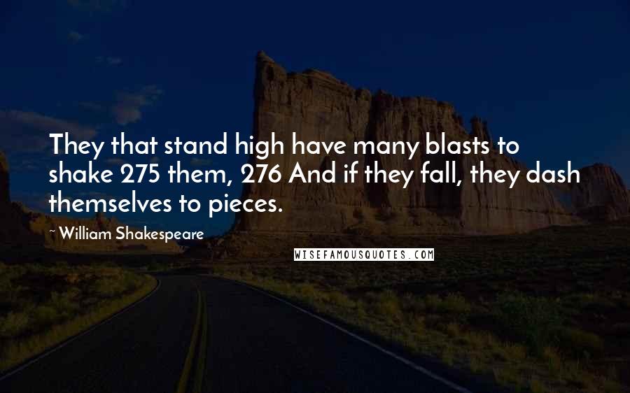 William Shakespeare Quotes: They that stand high have many blasts to shake 275 them, 276 And if they fall, they dash themselves to pieces.