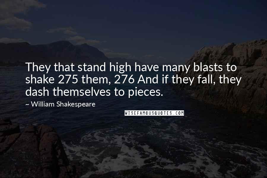 William Shakespeare Quotes: They that stand high have many blasts to shake 275 them, 276 And if they fall, they dash themselves to pieces.
