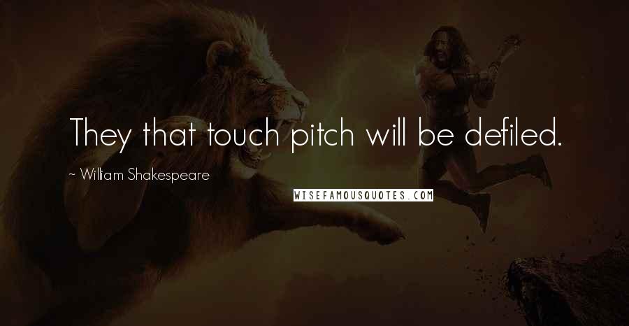 William Shakespeare Quotes: They that touch pitch will be defiled.