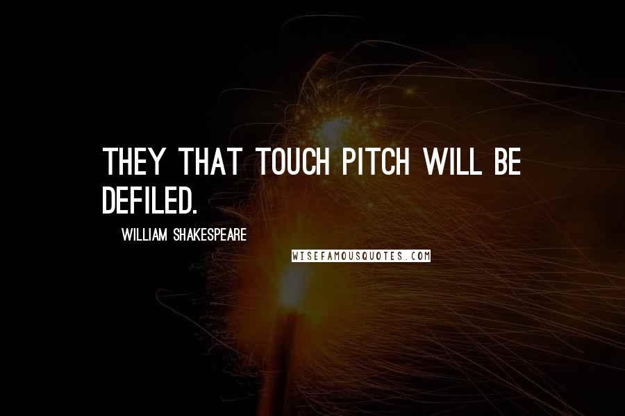 William Shakespeare Quotes: They that touch pitch will be defiled.