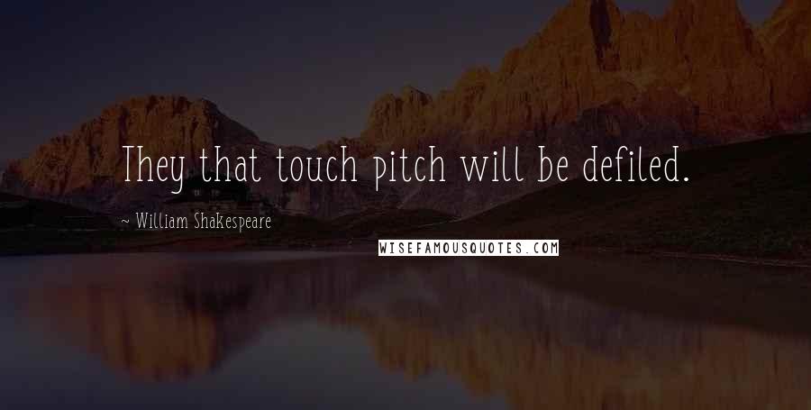 William Shakespeare Quotes: They that touch pitch will be defiled.