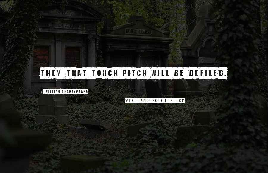 William Shakespeare Quotes: They that touch pitch will be defiled.