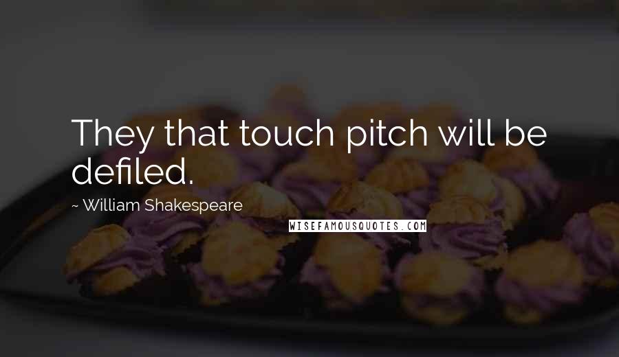 William Shakespeare Quotes: They that touch pitch will be defiled.